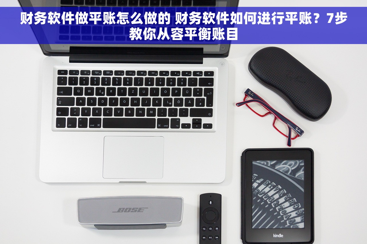 财务软件做平账怎么做的 财务软件如何进行平账？7步教你从容平衡账目