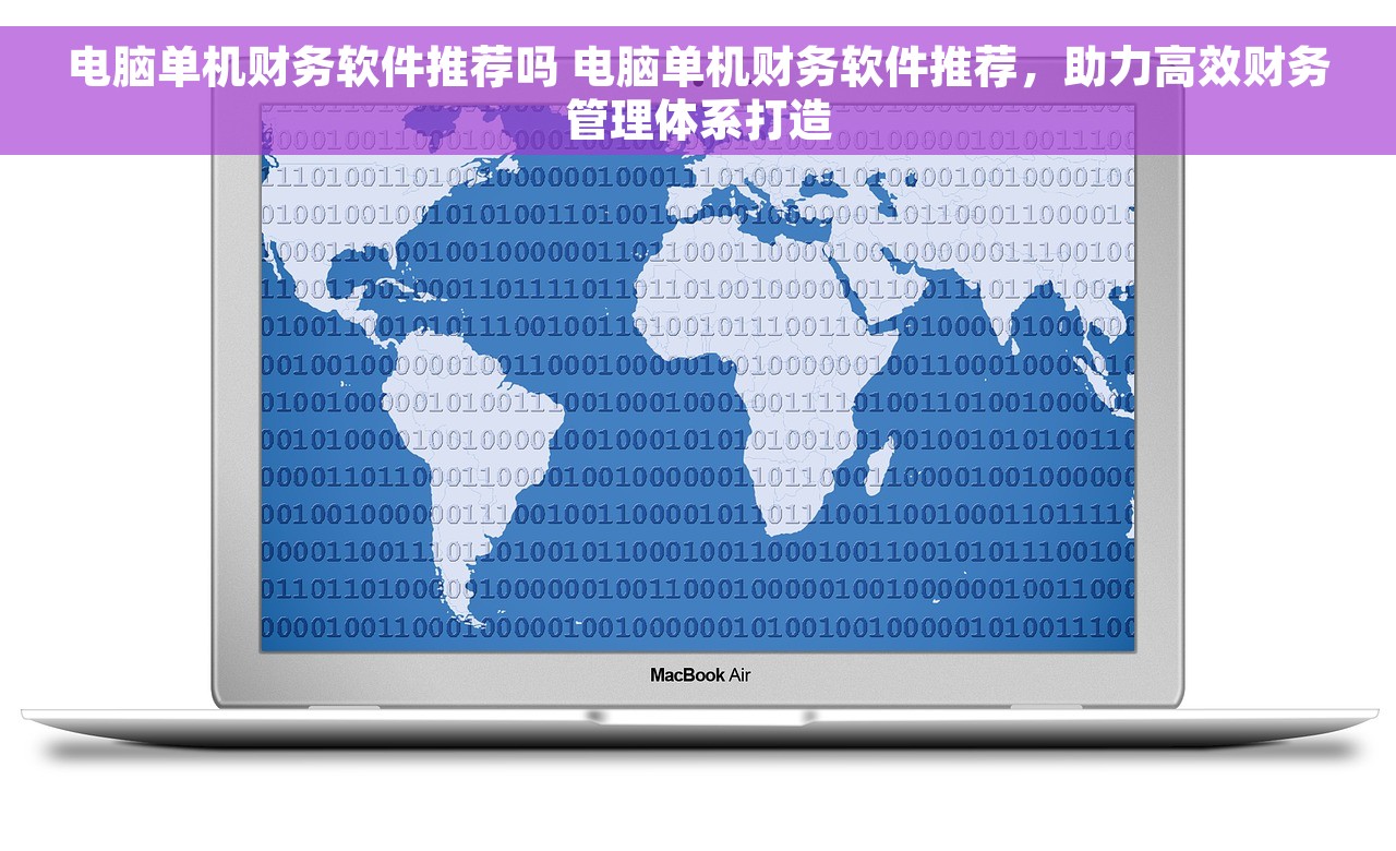 电脑单机财务软件推荐吗 电脑单机财务软件推荐，助力高效财务管理体系打造