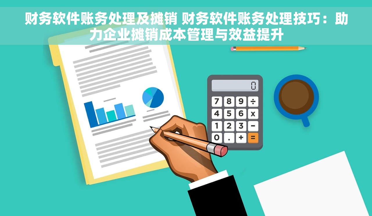 财务软件账务处理及摊销 财务软件账务处理技巧：助力企业摊销成本管理与效益提升