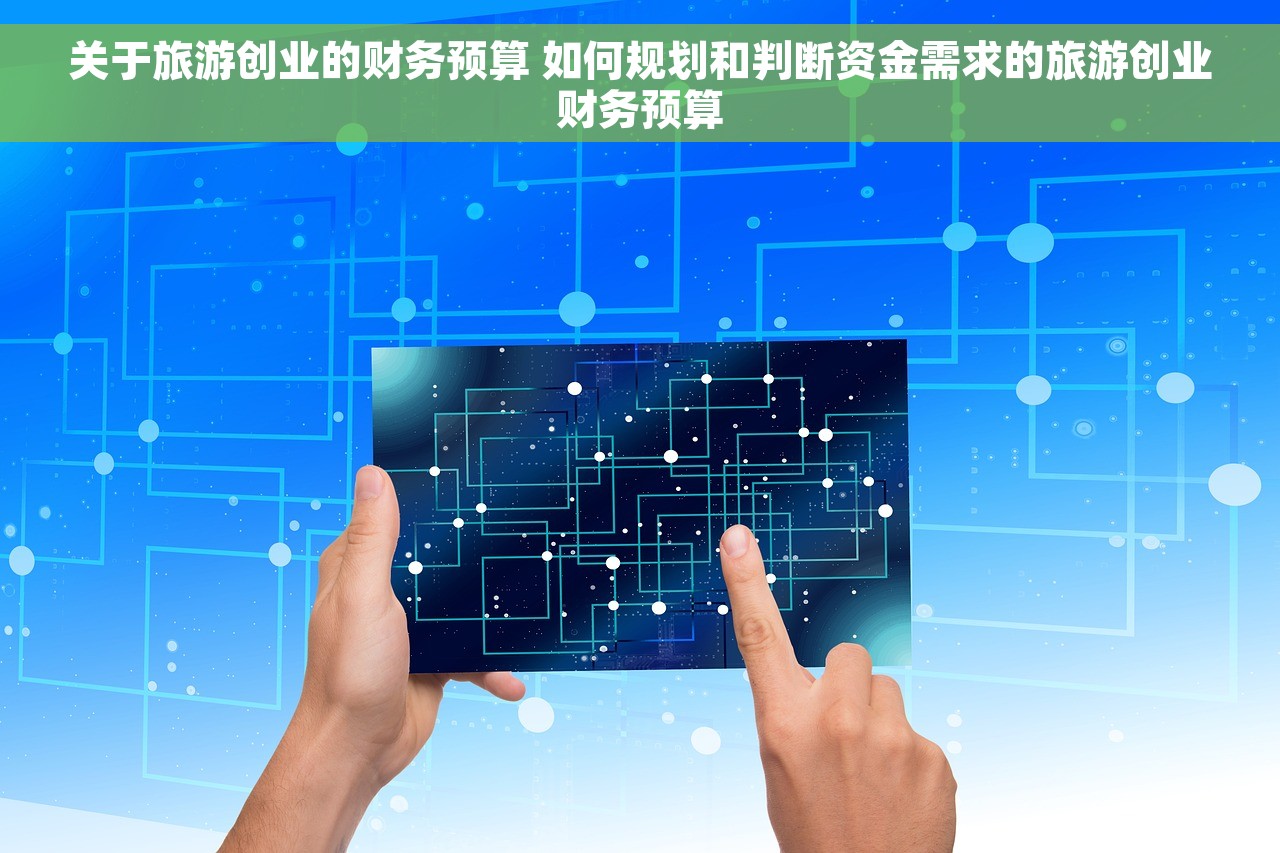 关于旅游创业的财务预算 如何规划和判断资金需求的旅游创业财务预算