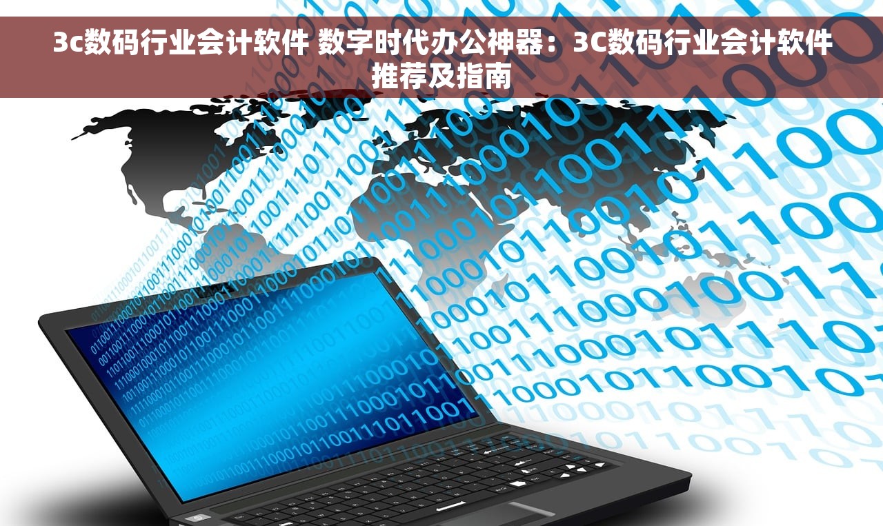3c数码行业会计软件 数字时代办公神器：3C数码行业会计软件推荐及指南