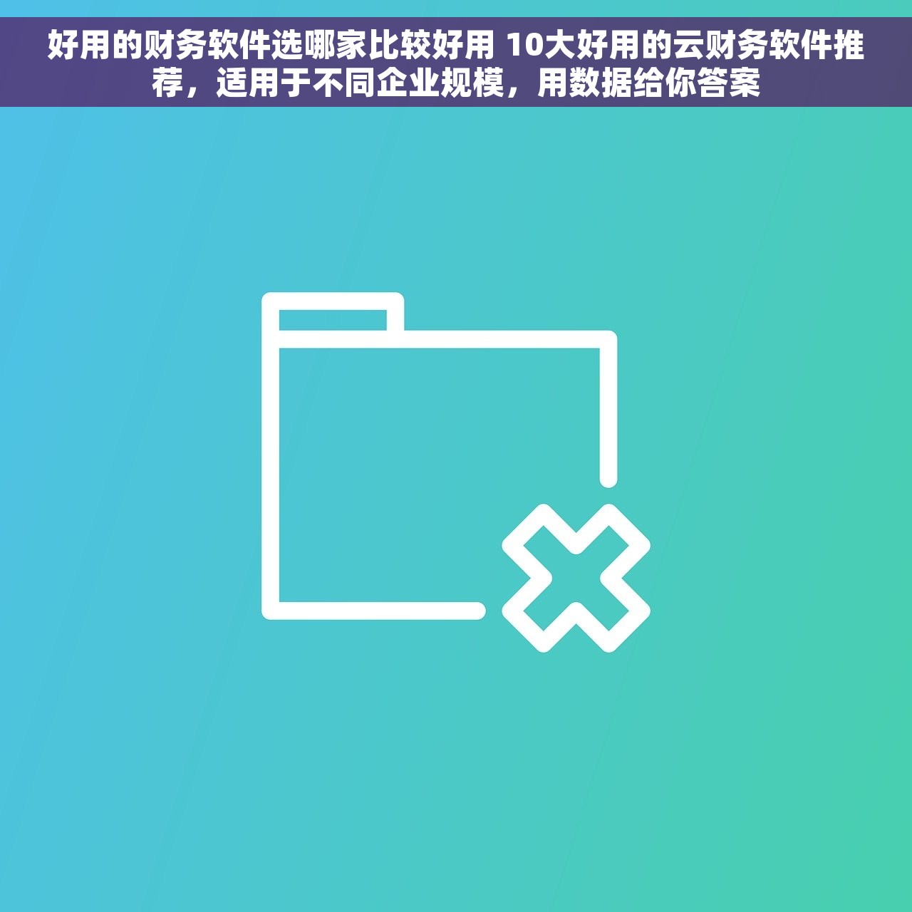 好用的财务软件选哪家比较好用 10大好用的云财务软件推荐，适用于不同企业规模，用数据给你答案