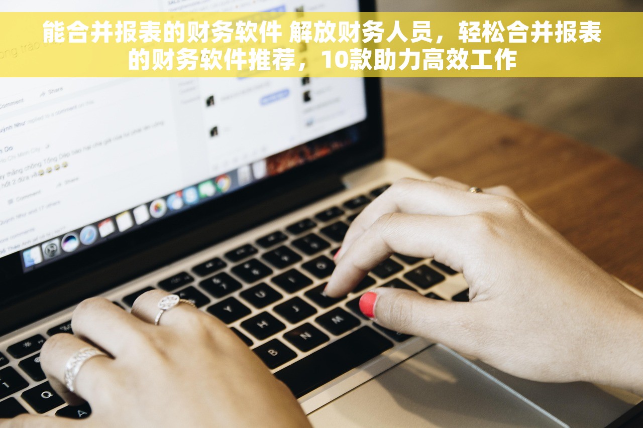 能合并报表的财务软件 解放财务人员，轻松合并报表的财务软件推荐，10款助力高效工作