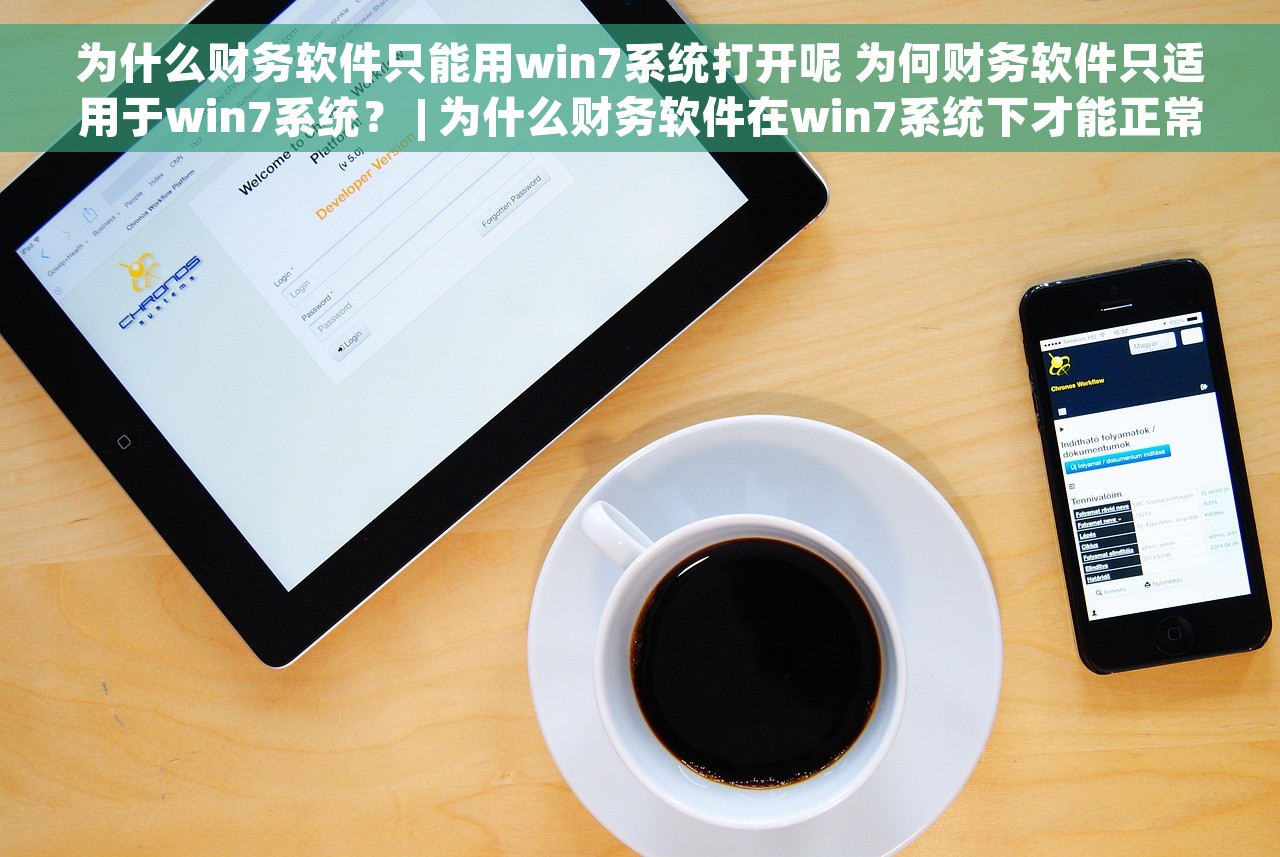 为什么财务软件只能用win7系统打开呢 为何财务软件只适用于win7系统？ | 为什么财务软件在win7系统下才能正常打开？