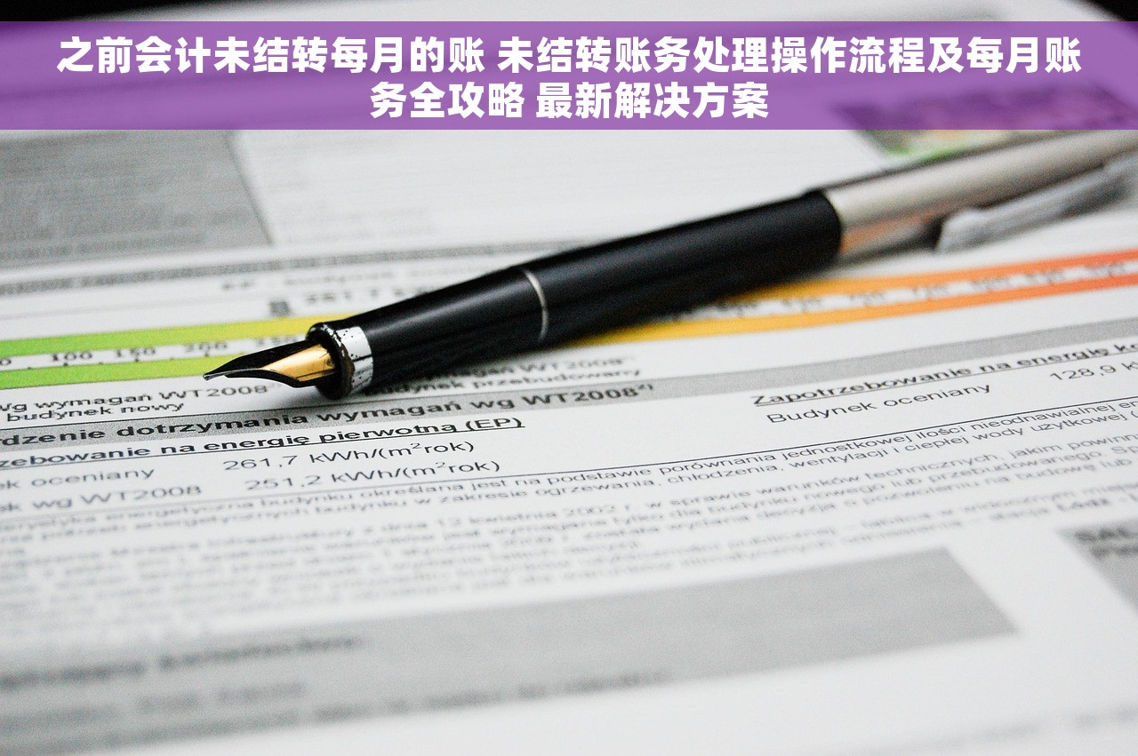 之前会计未结转每月的账 未结转账务处理操作流程及每月账务全攻略 最新解决方案