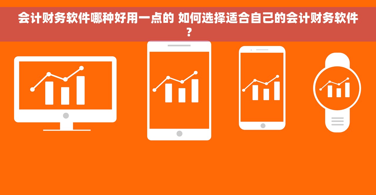 会计财务软件哪种好用一点的 如何选择适合自己的会计财务软件？