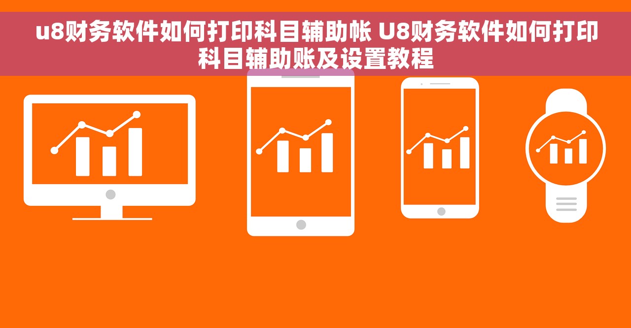 u8财务软件如何打印科目辅助帐 U8财务软件如何打印科目辅助账及设置教程 u8财务软件如何打印科目辅助帐 U8财务软件如何打印科目辅助账及设置教程