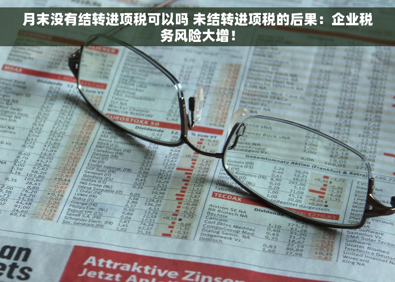 月末没有结转进项税可以吗 未结转进项税的后果：企业税务风险大增！