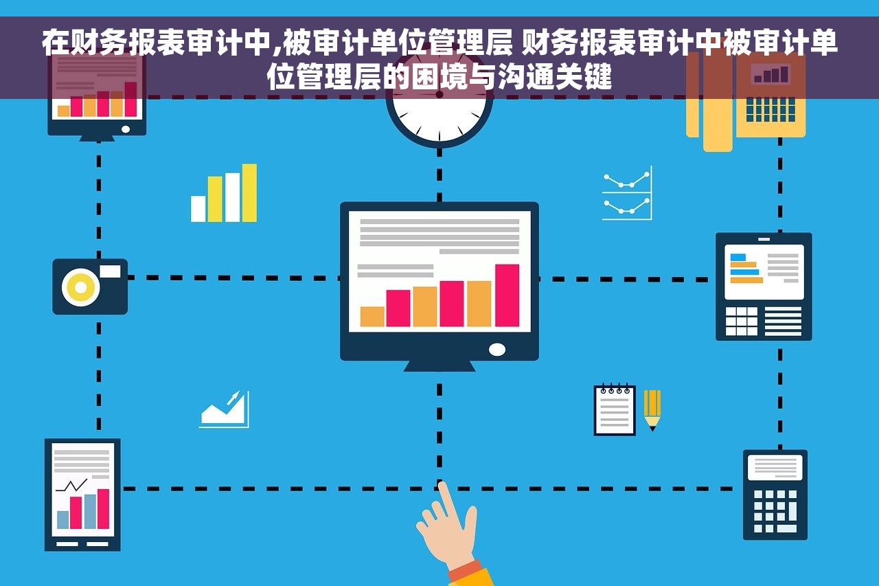 在财务报表审计中,被审计单位管理层 财务报表审计中被审计单位管理层的困境与沟通关键