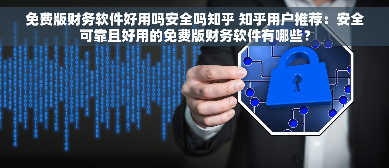 免费版财务软件好用吗安全吗知乎 知乎用户推荐：安全可靠且好用的免费版财务软件有哪些？