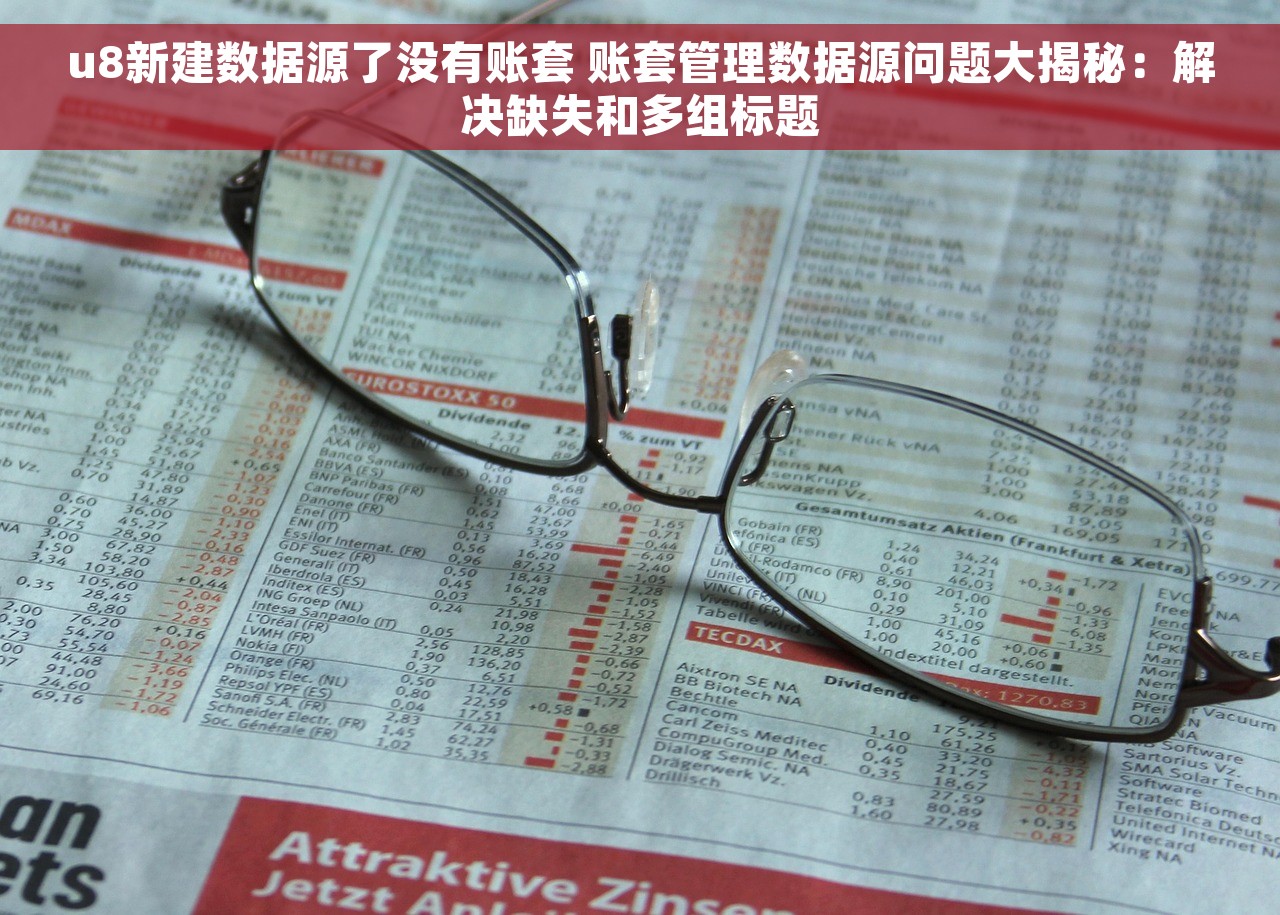 u8新建数据源了没有账套 账套管理数据源问题大揭秘：解决缺失和多组标题