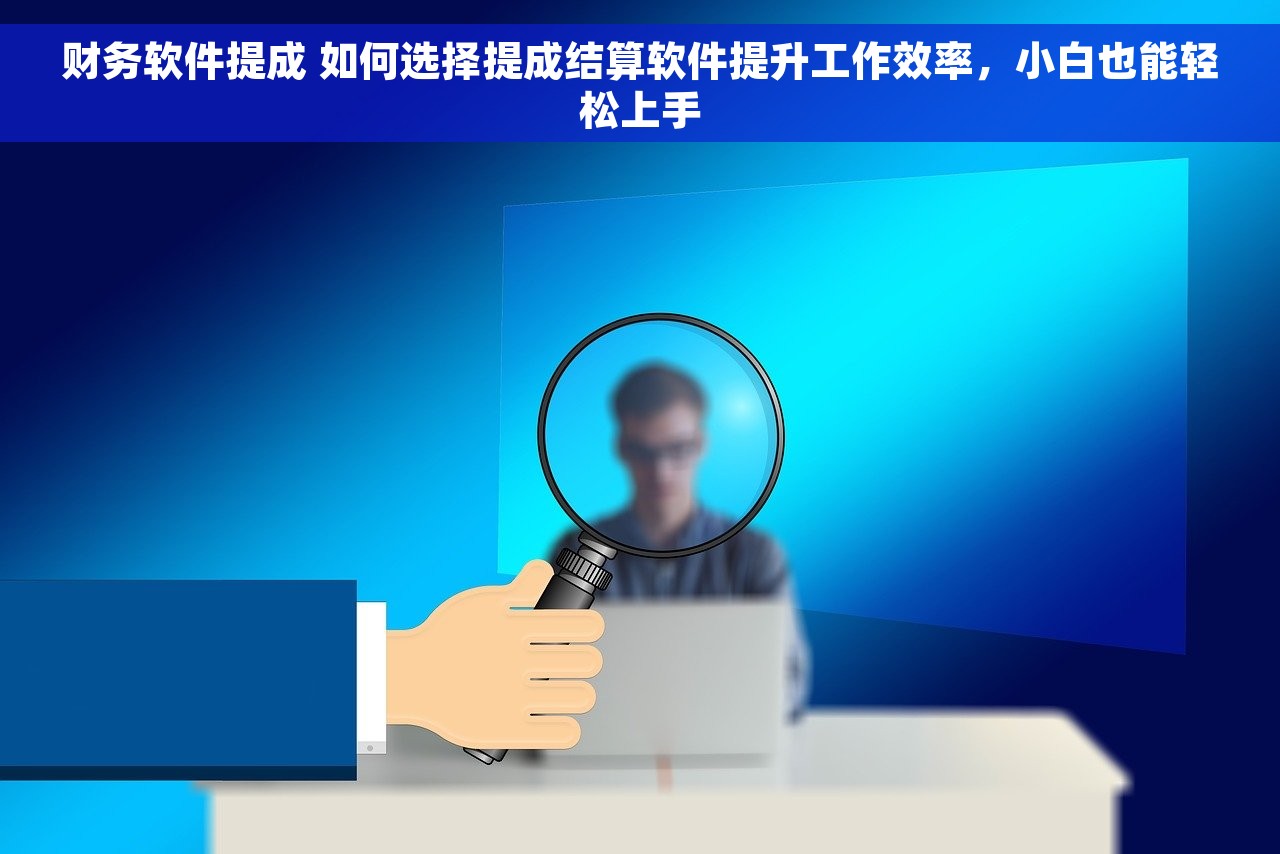 财务软件提成 如何选择提成结算软件提升工作效率，小白也能轻松上手