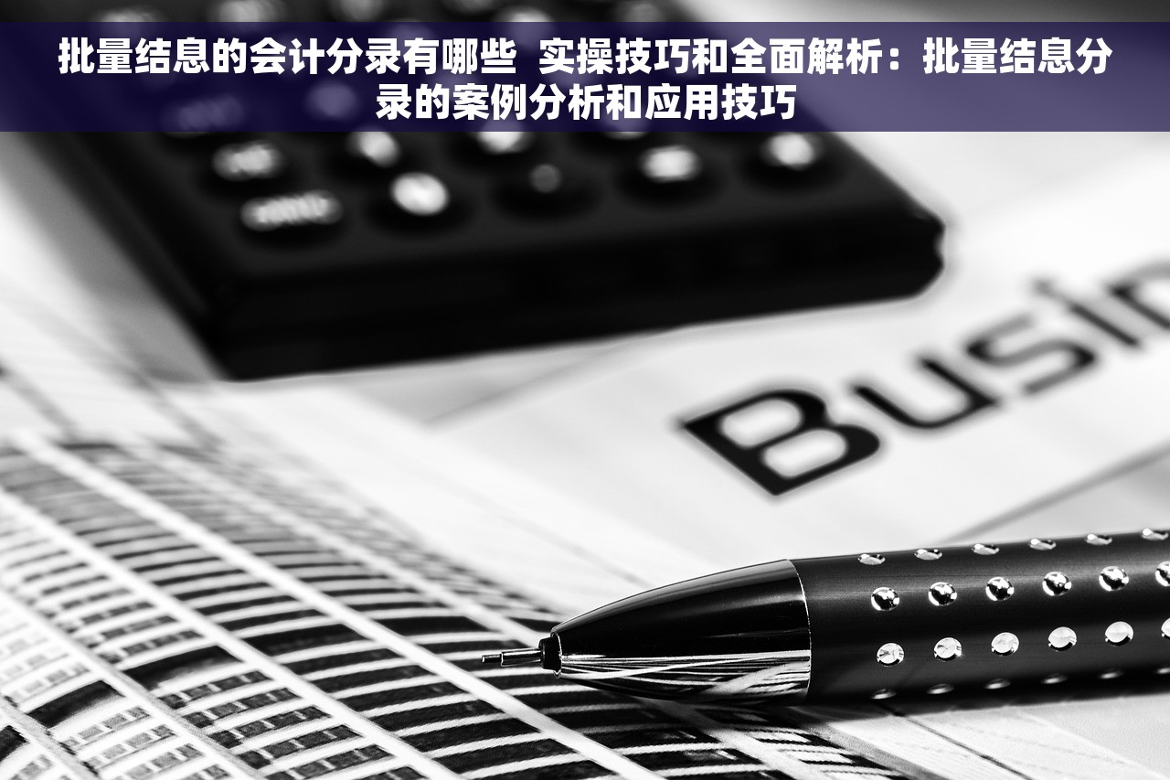 批量结息的会计分录有哪些  实操技巧和全面解析：批量结息分录的案例分析和应用技巧