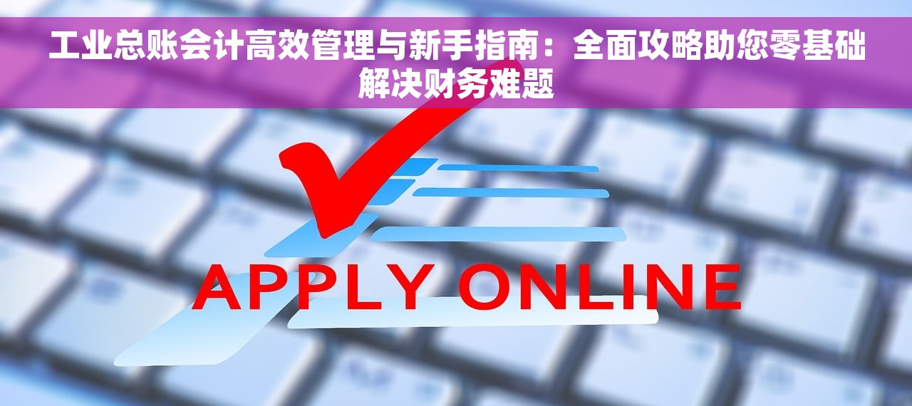 工业总账会计高效管理与新手指南：全面攻略助您零基础解决财务难题