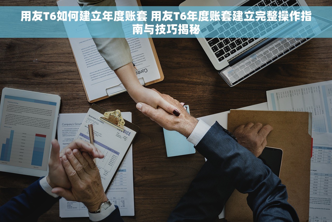 用友T6如何建立年度账套 用友T6年度账套建立完整操作指南与技巧揭秘