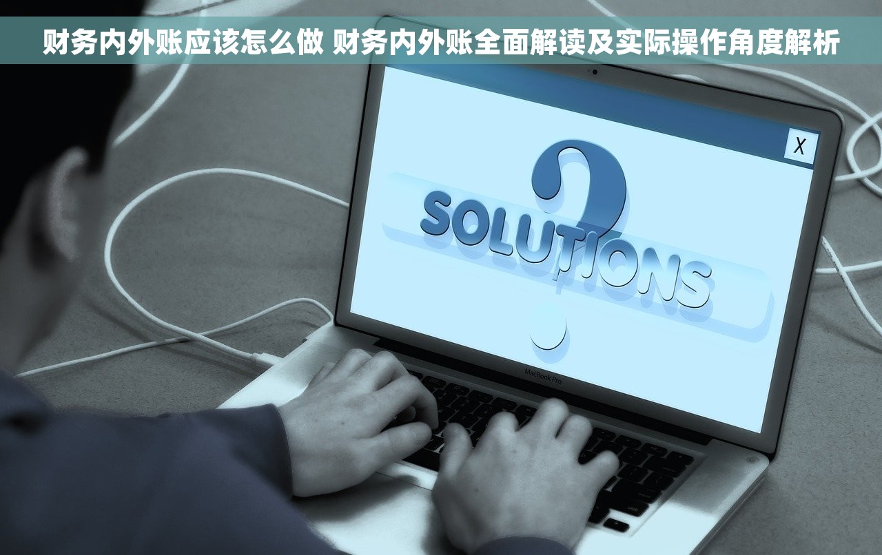 财务内外账应该怎么做 财务内外账全面解读及实际操作角度解析