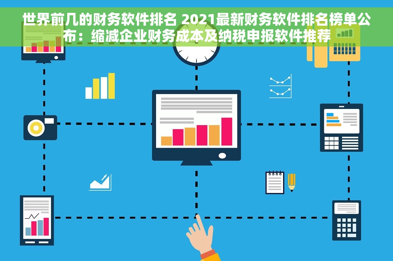 世界前几的财务软件排名 2021最新财务软件排名榜单公布：缩减企业财务成本及纳税申报软件推荐