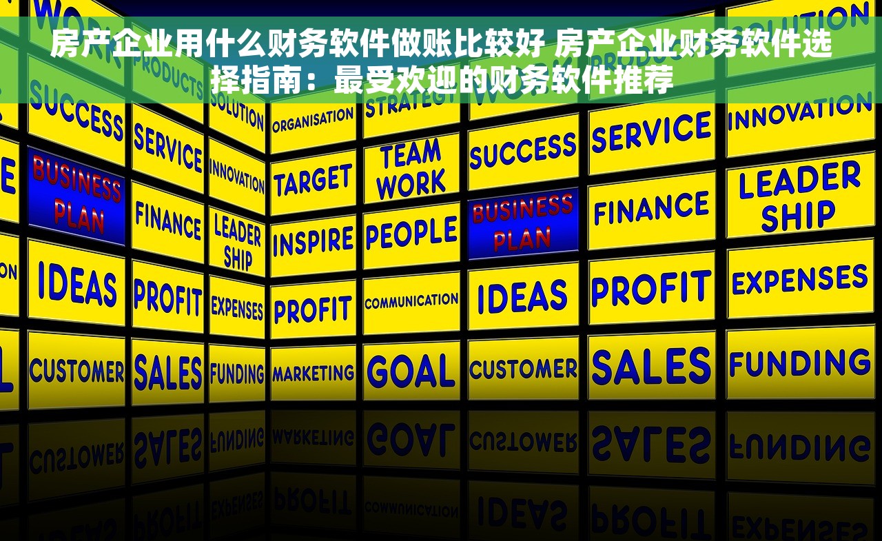 房产企业用什么财务软件做账比较好 房产企业财务软件选择指南：最受欢迎的财务软件推荐