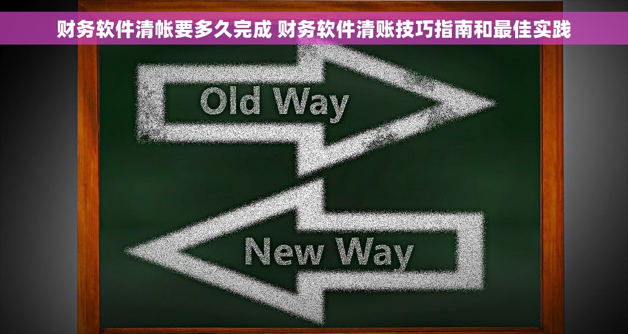 财务软件清帐要多久完成 财务软件清账技巧指南和最佳实践