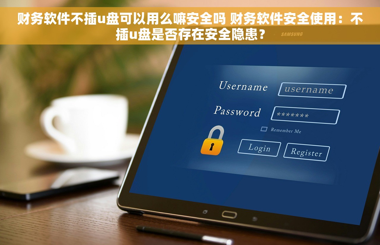 财务软件不插u盘可以用么嘛安全吗 财务软件安全使用：不插u盘是否存在安全隐患？