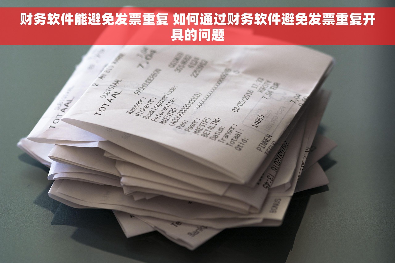 财务软件能避免发票重复 如何通过财务软件避免发票重复开具的问题