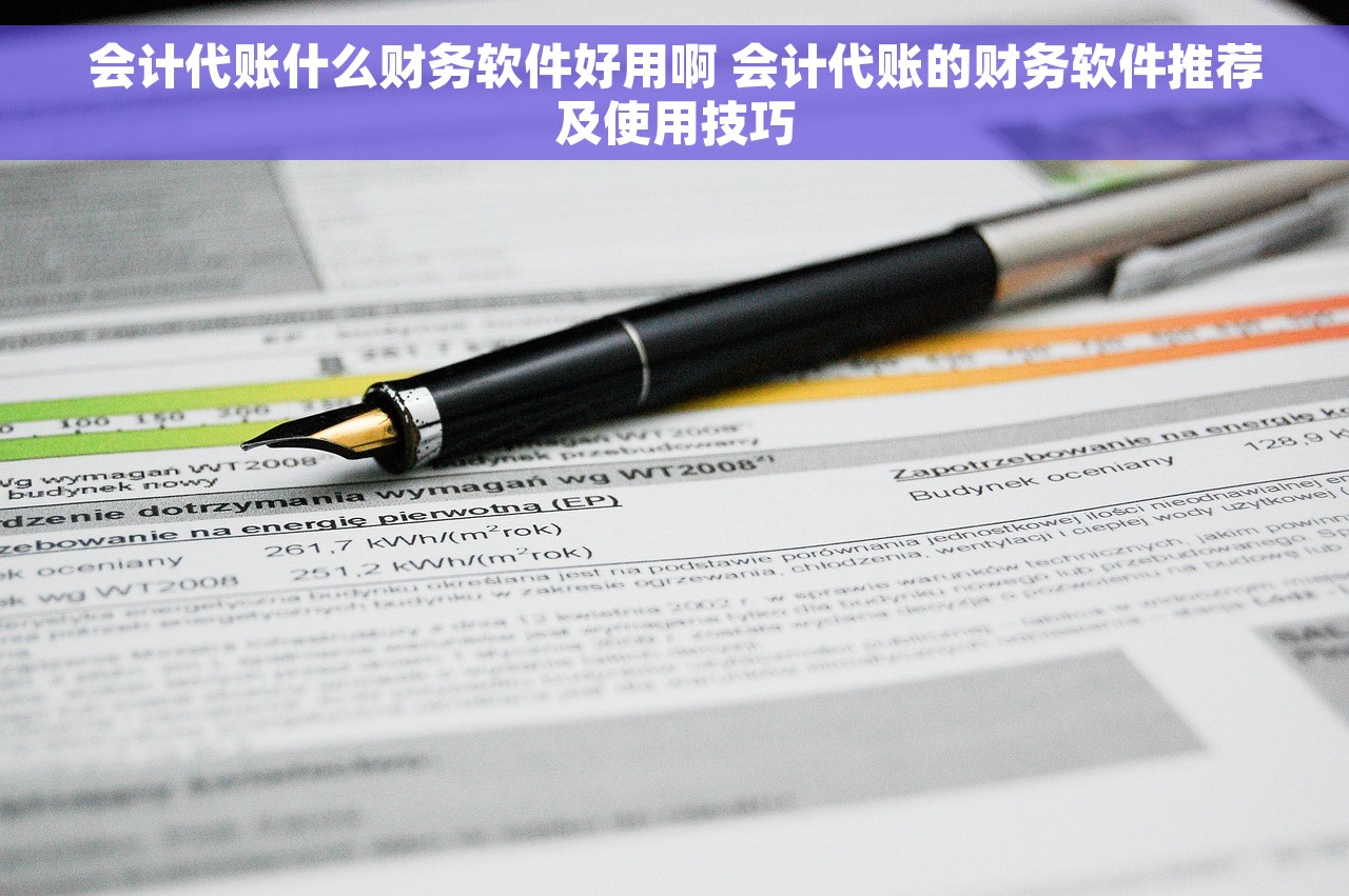 会计代账什么财务软件好用啊 会计代账的财务软件推荐及使用技巧