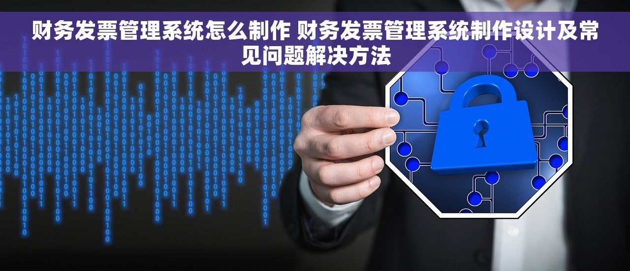 财务发票管理系统怎么制作 财务发票管理系统制作设计及常见问题解决方法