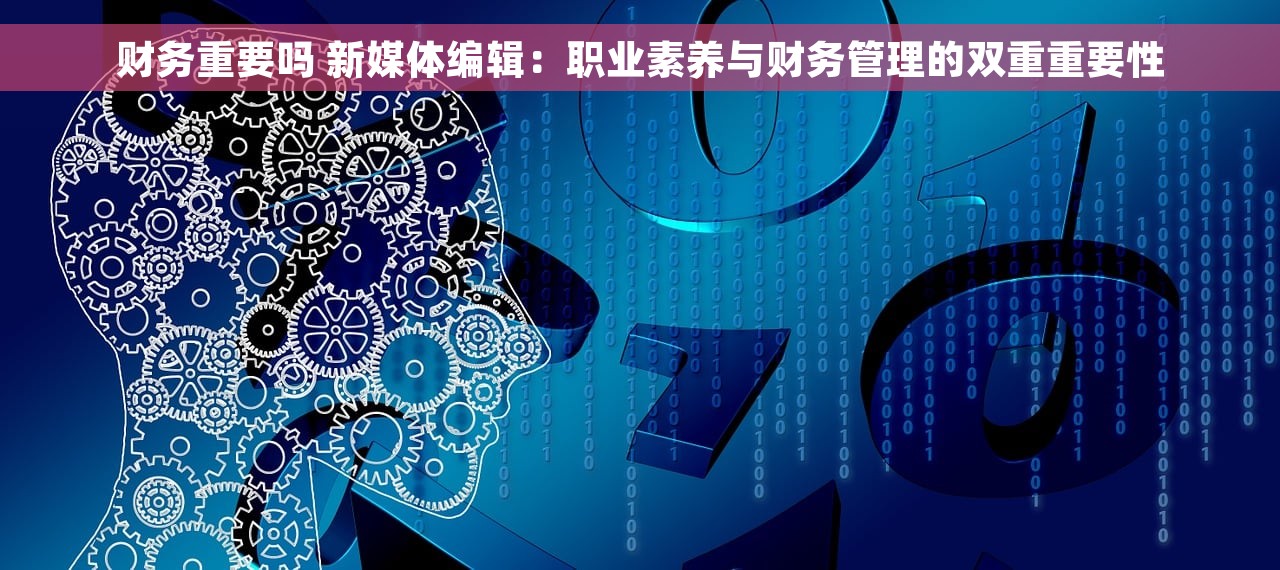 财务重要吗 新媒体编辑：职业素养与财务管理的双重重要性