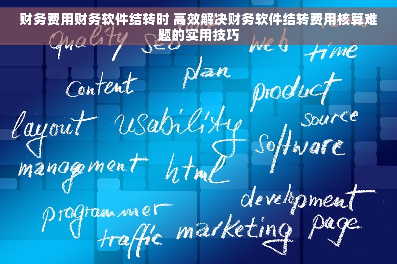 财务费用财务软件结转时 高效解决财务软件结转费用核算难题的实用技巧