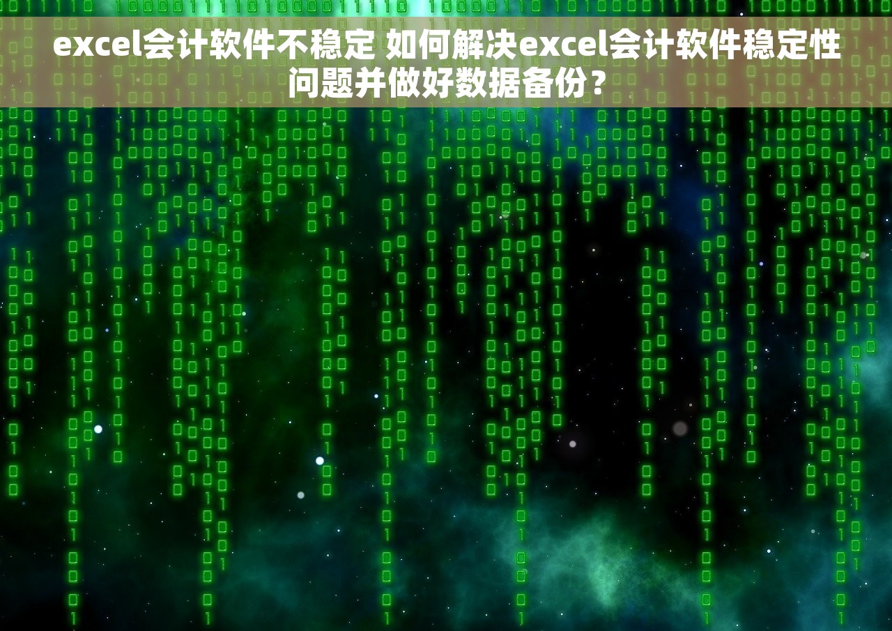excel会计软件不稳定 如何解决excel会计软件稳定性问题并做好数据备份？