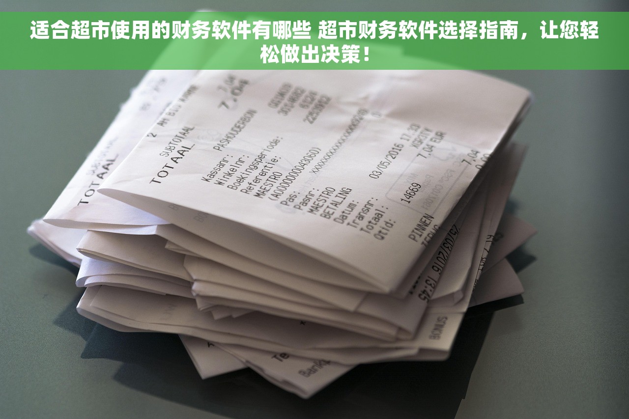 适合超市使用的财务软件有哪些 超市财务软件选择指南，让您轻松做出决策！