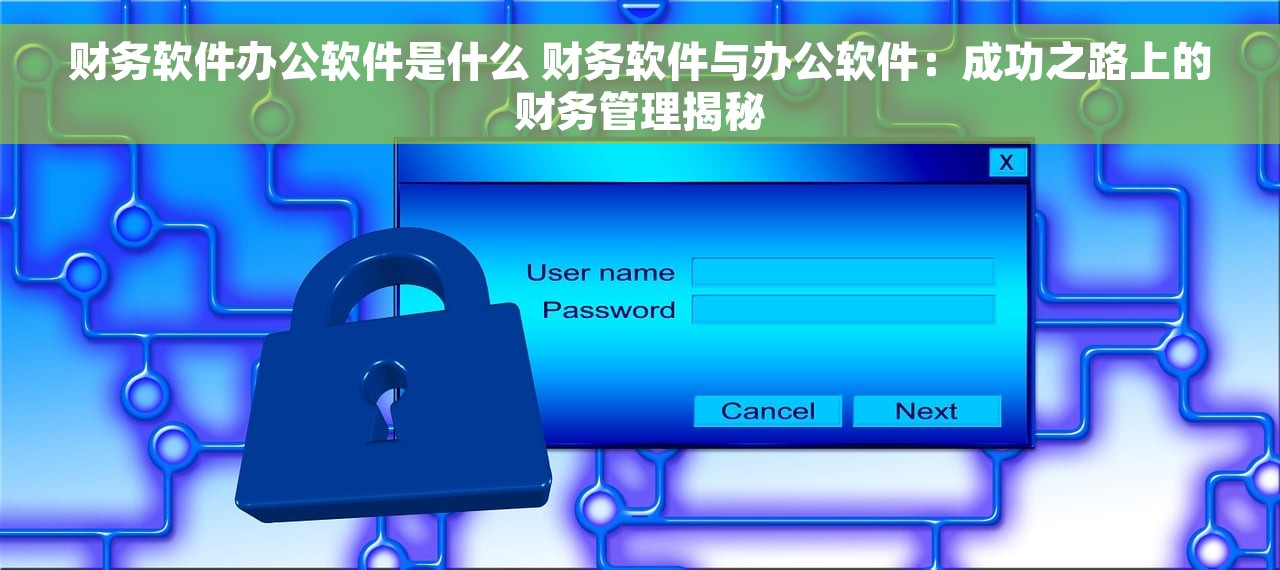 财务软件办公软件是什么 财务软件与办公软件：成功之路上的财务管理揭秘