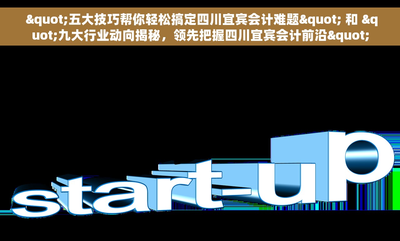  "五大技巧帮你轻松搞定四川宜宾会计难题" 和 "九大行业动向揭秘，领先把握四川宜宾会计前沿"