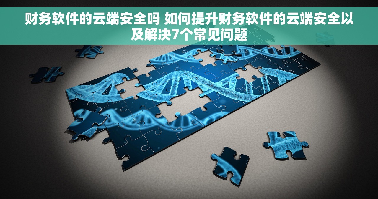 财务软件的云端安全吗 如何提升财务软件的云端安全以及解决7个常见问题