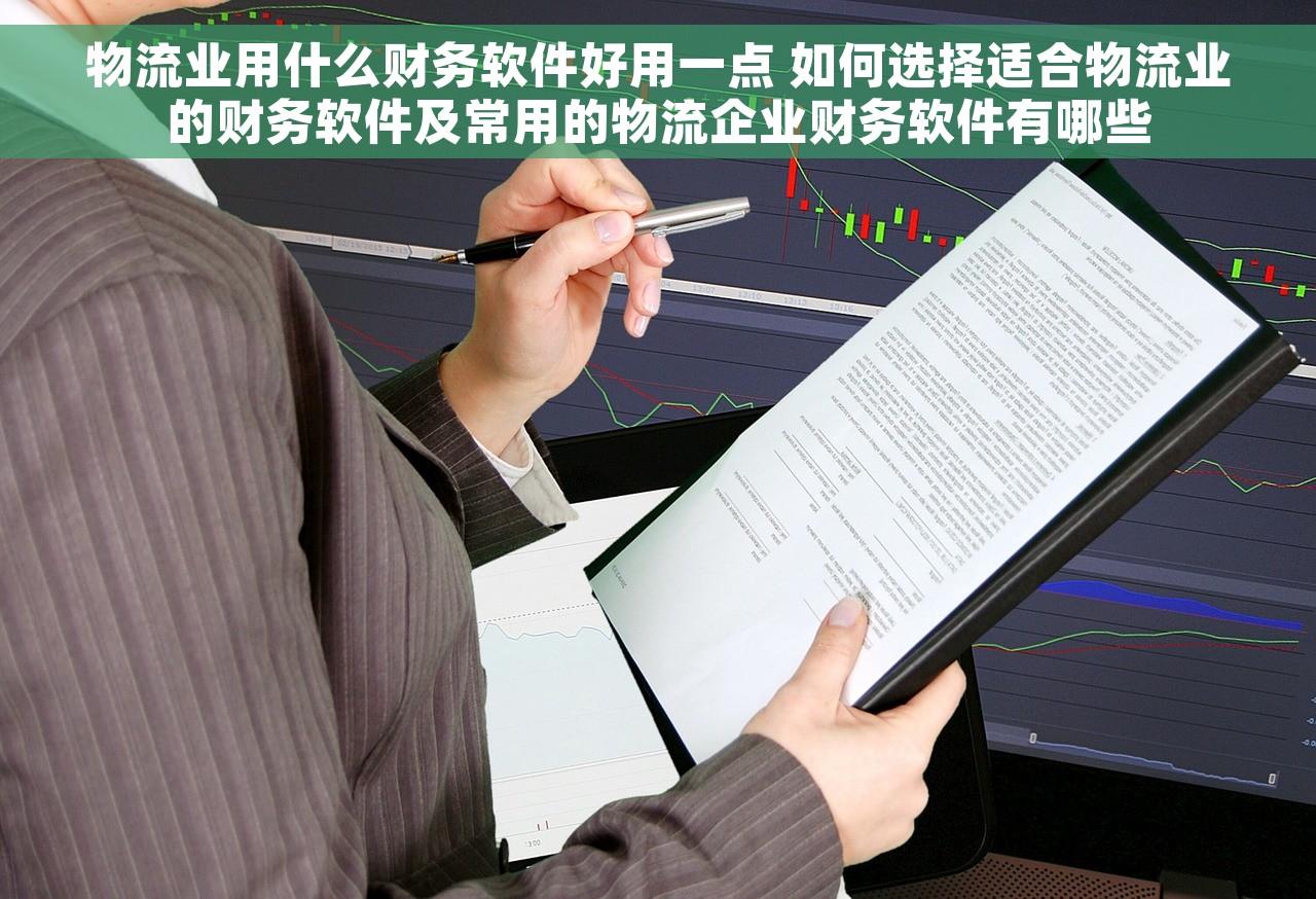 物流业用什么财务软件好用一点 如何选择适合物流业的财务软件及常用的物流企业财务软件有哪些