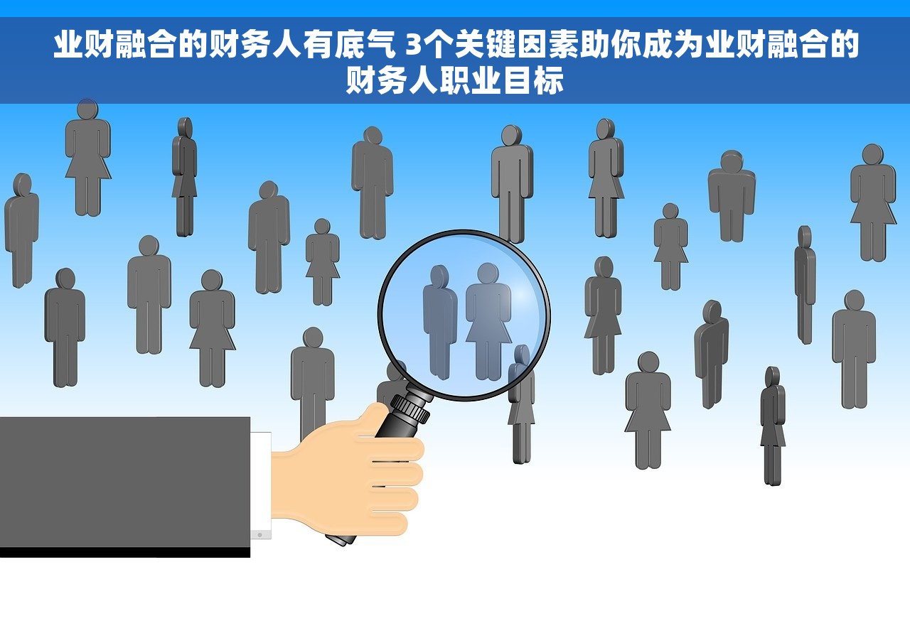业财融合的财务人有底气 3个关键因素助你成为业财融合的财务人职业目标