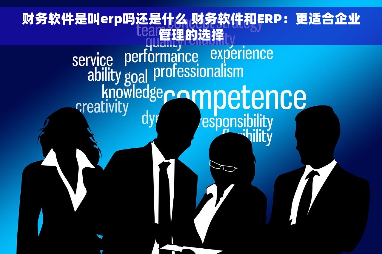 财务软件是叫erp吗还是什么 财务软件和ERP：更适合企业管理的选择
