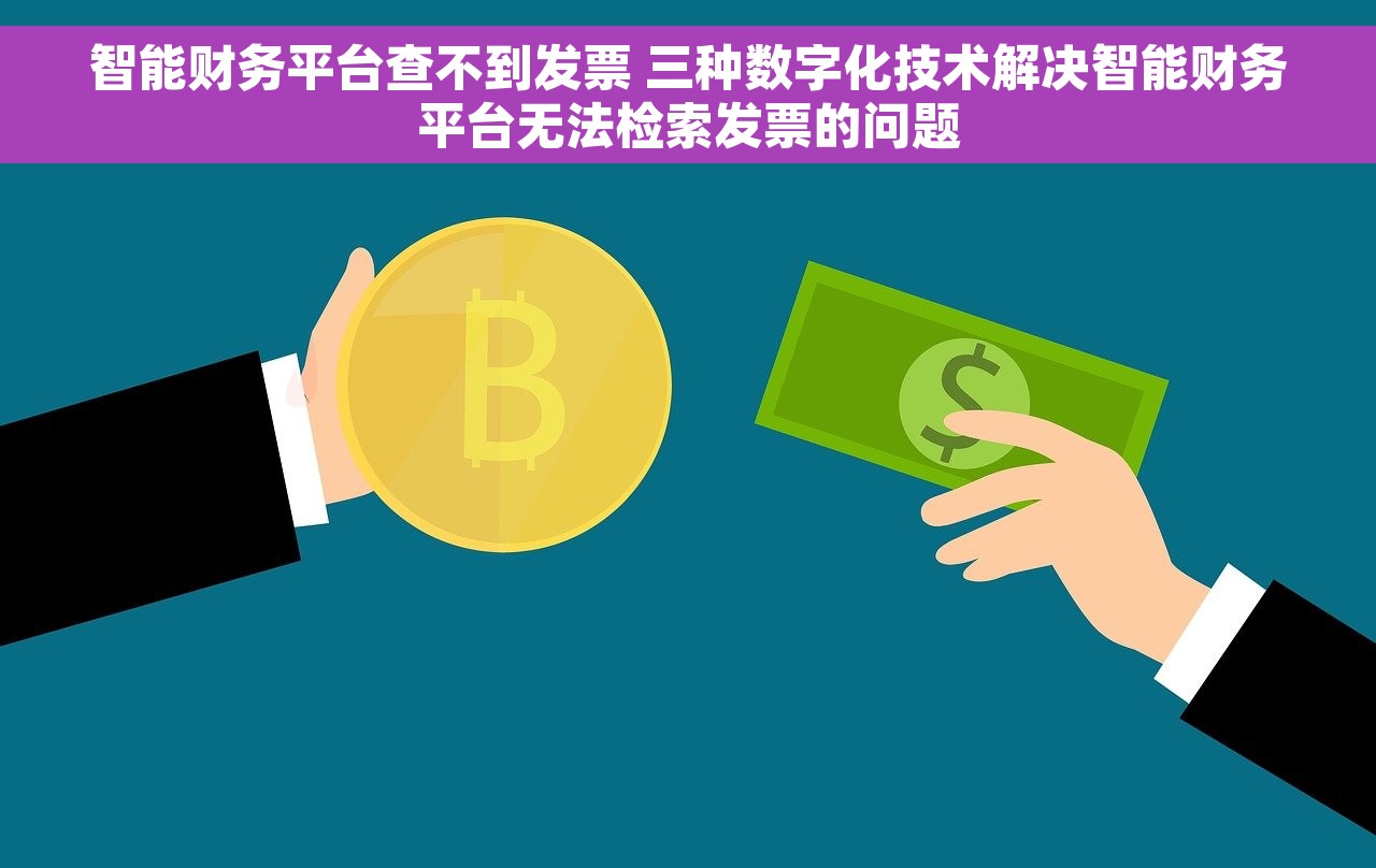 智能财务平台查不到发票 三种数字化技术解决智能财务平台无法检索发票的问题