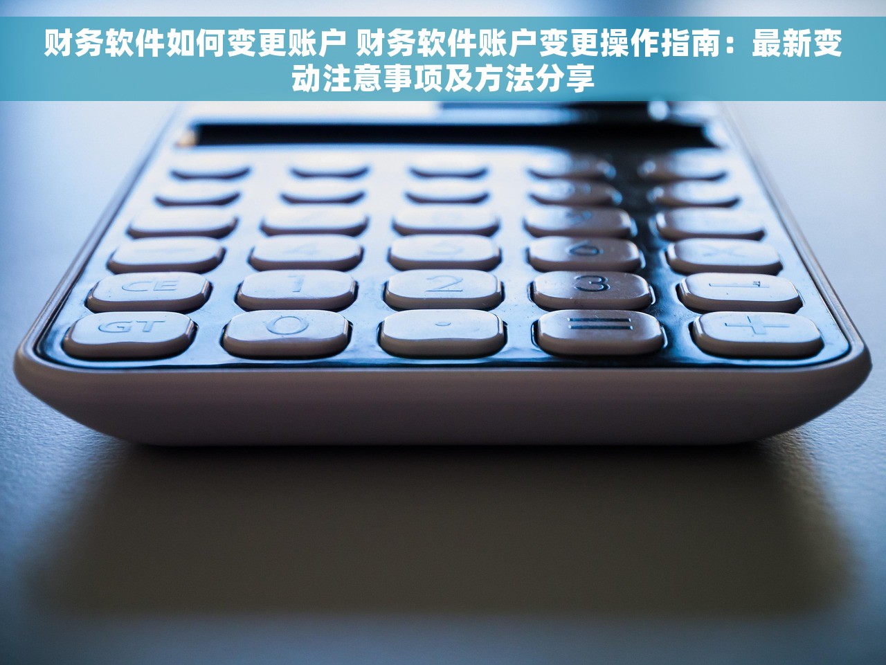 财务软件如何变更账户 财务软件账户变更操作指南：最新变动注意事项及方法分享