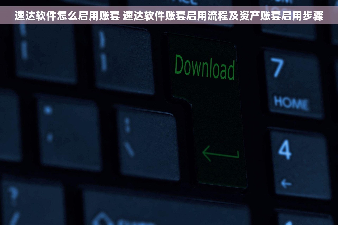 速达软件怎么启用账套 速达软件账套启用流程及资产账套启用步骤