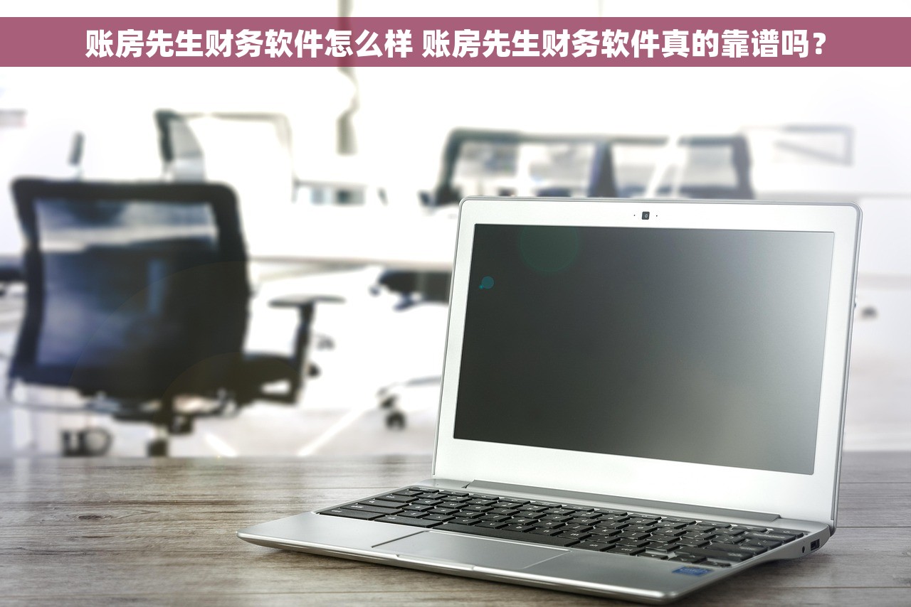 账房先生财务软件怎么样 账房先生财务软件真的靠谱吗？