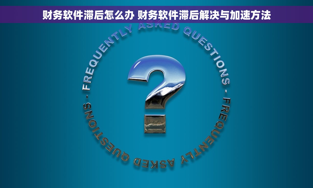 财务软件滞后怎么办 财务软件滞后解决与加速方法