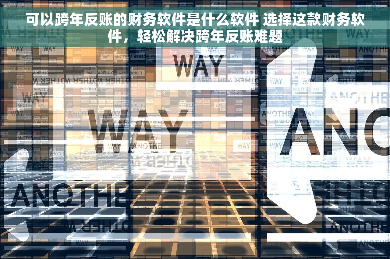 可以跨年反账的财务软件是什么软件 选择这款财务软件，轻松解决跨年反账难题