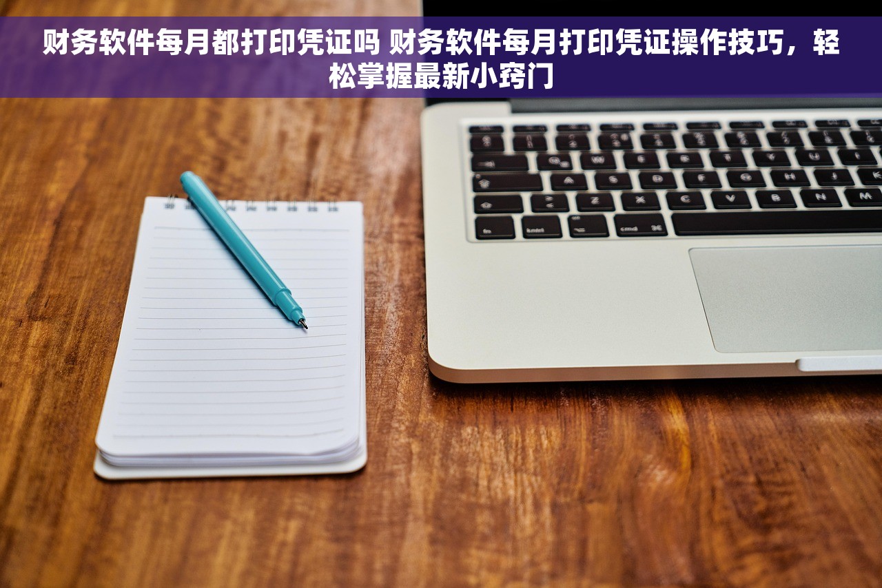 财务软件每月都打印凭证吗 财务软件每月打印凭证操作技巧，轻松掌握最新小窍门