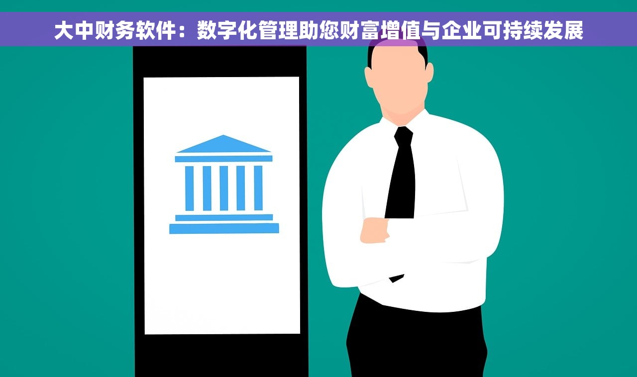 大中财务软件：数字化管理助您财富增值与企业可持续发展