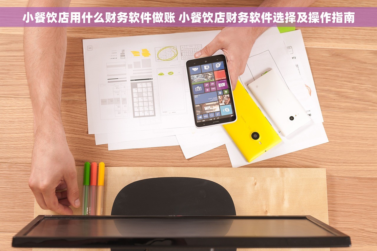 小餐饮店用什么财务软件做账 小餐饮店财务软件选择及操作指南