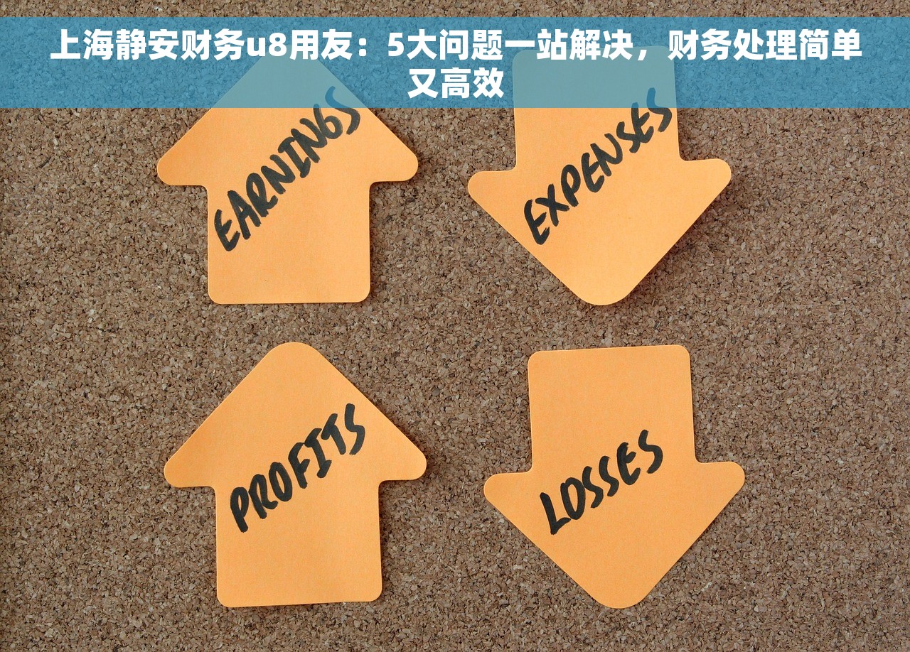 上海静安财务u8用友：5大问题一站解决，财务处理简单又高效