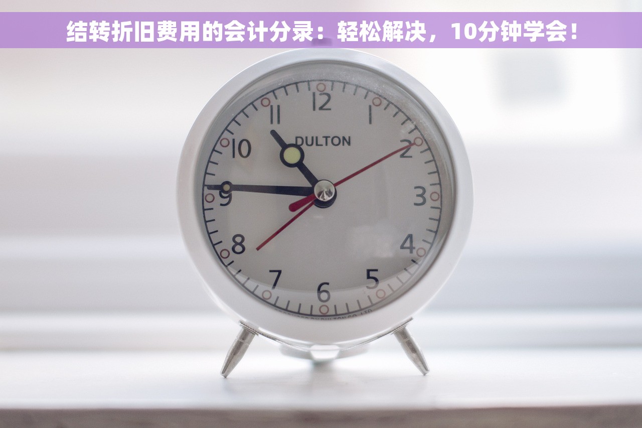 结转折旧费用的会计分录：轻松解决，10分钟学会！