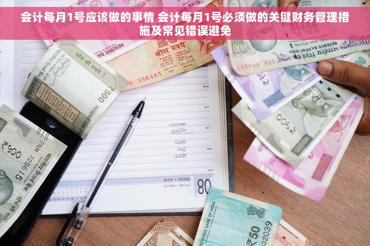 会计每月1号应该做的事情 会计每月1号必须做的关键财务管理措施及常见错误避免