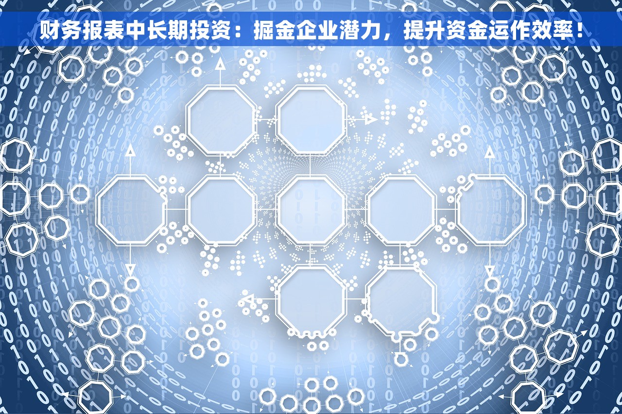 财务报表中长期投资：掘金企业潜力，提升资金运作效率！